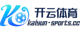 开云体育-开云体育官网-KAIYUN SPORTS | 开云体育登录官方网站